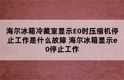 海尔冰箱冷藏室显示E0时压缩机停止工作是什么故障 海尔冰箱显示e0停止工作